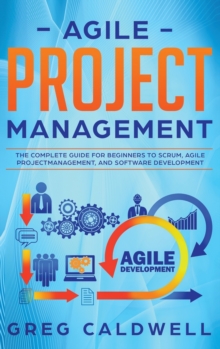 Image for Agile Project Management : The Complete Guide for Beginners to Scrum, Agile Project Management, and Software Development (Lean Guides with Scrum, Sprint, Kanban, DSDM, XP & Crystal)