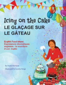 Image for Icing on the Cake - English Food Idioms (French-English) : Le Glacage Sur le Gateau (francais - anglais)