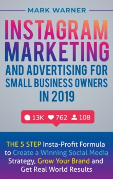 Image for Instagram Marketing and Advertising for Small Business Owners in 2019 : The 5 Step Insta-Profit Formula to Create a Winning Social Media Strategy, Grow Your Brand and Get Real-World Results