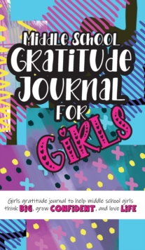 Image for Middle School Gratitude Journal for Girls : Girls gratitude journal to help middle school girls think big, grow confident, and love life