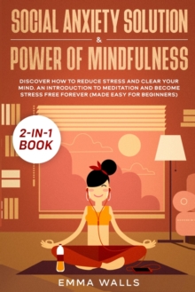 Image for Social Anxiety Solution and Power of Mindfulness 2-in-1 Book : Discover How to Reduce Stress and Clear Your Mind. An Introduction to Meditation and Become Stress Free Forever (Made Easy for Beginners)