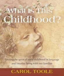 Image for What is This Childhood? : Finding the Spirit of Early Childhood in Language and Creative Living with Our Families