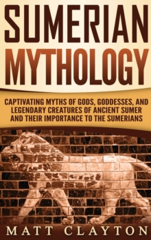 Image for Sumerian Mythology : Captivating Myths of Gods, Goddesses, and Legendary Creatures of Ancient Sumer and Their Importance to the Sumerians