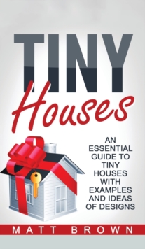 Image for Tiny Houses : An Essential Guide to Tiny Houses with Examples and Ideas of Design