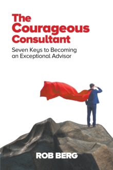 Image for Courageous Consultant: Seven Keys to Becoming an Exceptional Advisor