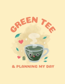 Image for Green Tea & Planning My Day : Time Management Journal Agenda Daily Goal Setting Weekly Daily Student Academic Planning Daily Planner Growth Tracker Workbook