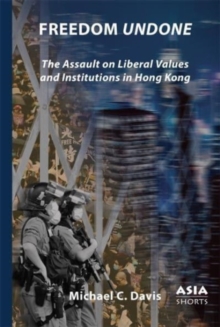 Image for Freedom undone  : the assault on liberal values and institutions in Hong Kong