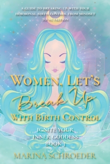 Image for Women, Let's Break Up With Birth Control! : A guide to breaking up with your hormonal birth control from mindset to nutrition