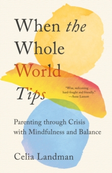 Image for When the Whole World Tips : Parenting through Crisis with Mindfulness and Balance