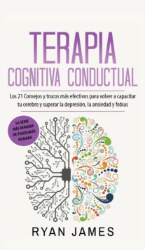 Image for Terapia cognitiva conductual : Los 21 consejos y trucos mas efectivos para volver a capacitar tu cerebro y superar la depresion, la ansiedad y fobias
