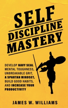 Image for Self-discipline Mastery : Develop Navy Seal Mental Toughness, Unbreakable Grit, Spartan Mindset, Build Good Habits, and Increase Your Productivity