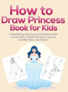 Image for How to Draw Princess Books for Kids : A Step-By-Step Drawing Activity Book for Kids to Learn How to Draw Princesses, Unicorns and Other Fairy Tale Pictures