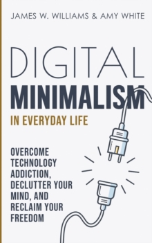 Image for Digital Minimalism in Everyday Life : Overcome Technology Addiction, Declutter Your Mind, and Reclaim Your Freedom (Mindfulness and Minimalism)