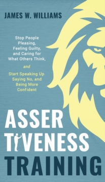 Image for Assertiveness Training : Stop People Pleasing, Feeling Guilty, and Caring for What Others Think, and Start Speaking Up, Saying No, and Being More Confident (Practical Emotional Intelligence)