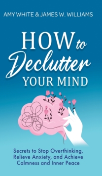 Image for How to Declutter Your Mind : Secrets to Stop Overthinking, Relieve Anxiety, and Achieve Calmness and Inner Peace (Mindfulness and Minimalism)