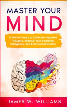 Image for Master Your Mind : 11 Mental Hacks to Eliminate Negative Thoughts, Improve Your Emotional Intelligence, and End Procrastination