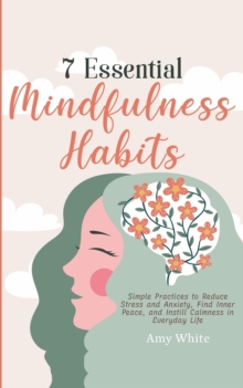Image for 7 Essential Mindfulness Habits : Simple Practices to Reduce Stress and Anxiety, Find Inner Peace and Instill Calmness in Everyday Life