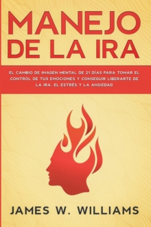 Image for Manejo de la ira : El cambio de imagen mental de 21 dias para tomar el control de tus emociones y conseguir liberarte de la ira, el estres y la ansiedad