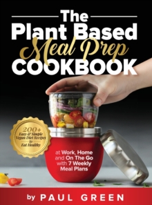 Image for The Plant Based Meal Prep Cookbook : 200+ Easy & Simple Vegan Diet Recipes To Eat Healthy at Work, Home, and On The Go With 7 Weekly Meal Plans