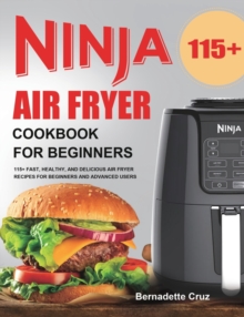 Ninja Air Fryer Cookbook for Beginners: 115+ Fast, Healthy, and Delicious Air Fryer Recipes for Beginners and Advanced Users