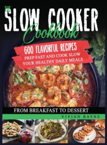 Image for The Slow Cooker Cookbook : 600 Flavorful Recipes. Prep Fast and Cook Slow your Healthy Daily Meals, from Breakfast to Dessert