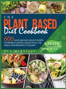 Image for The Plant Based Diet Cookbook : 600 Quick and Easy Healthy Recipes to Prepare Flavorful Dishes for All the Family, from Breakfast to Dessert. 4-Week Weight Loss Meal Plan