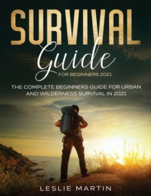 Image for Survival Guide for Beginners 2021 : The Complete Beginners Guide For Urban And Wilderness Survival In 2021