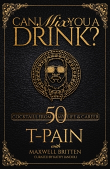Can I Mix You A Drink?: Grammy Award-Winning T-Pain’s Guide to Cocktail Crafting – Classic Mixes, Innovative Drinks, and Humorous Anecdotes