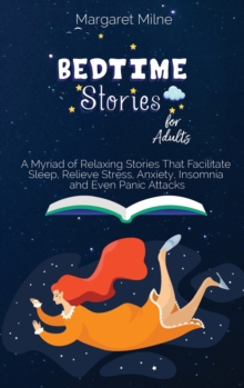 Image for Bedtime Stories for Adults : A Myriad of Relaxing Stories That Facilitate Sleep, Relieve Stress, Anxiety, Insomnia and Even Panic Attacks