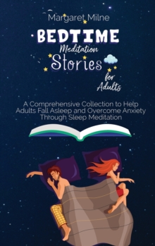 Image for Bedtime Meditation Stories for Adults : A Comprehensive Collection to Help Adults Fall Asleep and Overcome Anxiety Through Sleep Meditation