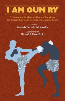 I Am Oum Ry: A Champion Kickboxer’s Story of Surviving the Cambodian Genocide and Discovering Peace