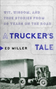 A Trucker’s Tale: Wit, Wisdom, and True Stories from 60 Years on the Road