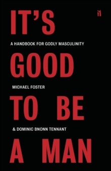 It’s Good to Be a Man: A Handbook for Godly Masculinity