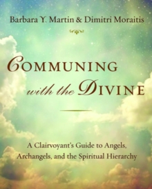 Communing with the Divine: A Clairvoyant’s Guide to Angels, Archangels, and the Spiritual Hierarchy