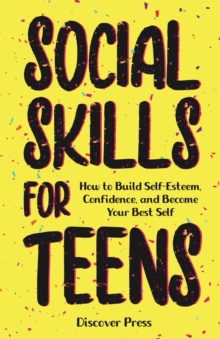 Image for Social Skills for Teens : How to Build Self-Esteem, Confidence, and Become Your Best Self