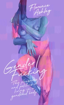 Image for Gender/Fucking: The Pleasures and Politics of Living in a Gendered Body