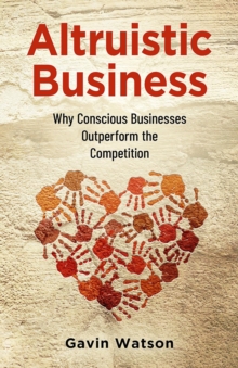 Image for Altruistic Business: Why Conscious Businesses Outperform the Competition