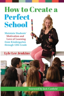 Image for How to Create a Perfect School : Maintain Students' Motivation and Love of Learning from Kindergarten through 12th Grade