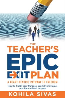 Image for The Teacher's Epic Exit Plan : How to Fulfill Your Purpose, Work From Home, and Earn a Great Income -- A Heart-Centric Pathway to Freedom