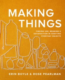 Image for Making Things : Finding Use, Meaning, and Satisfaction in Crafting Everyday Objects