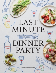 Last Minute Dinner Party: Over 120 Inspiring Dishes to Feed Family and Friends At A Moment’s Notice