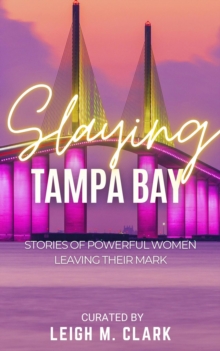 Image for Slaying Tampa Bay: Stories of Powerful Women Leaving their Mark