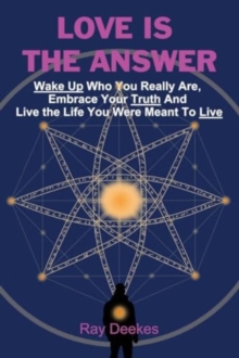 Image for Love Is The Answer : Wake Up Who You Really Are, Embrace Your Truth And Live the Life You Were Meant To Live