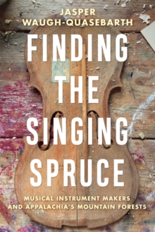 Image for Finding the Singing Spruce: Musical Instrument Makers and Appalachia's Mountain Forests