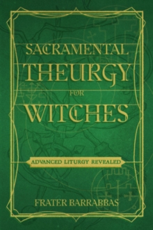 Sacramental Theurgy for Witches: Advanced Liturgy Revealed