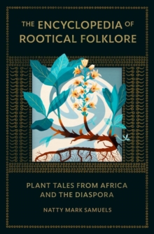 The Encyclopedia Of Rootical Folklore: Plant Tales from Africa and the Diaspora