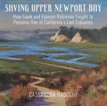 Image for Saving Upper Newport Bay : How Frank and Frances Robinson Fought to Preserve One of California's Last Estuaries