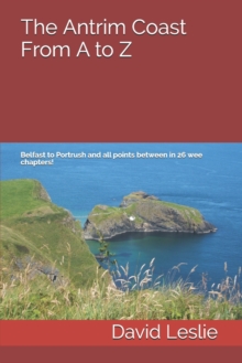 Image for The Antrim Coast From A to Z : Belfast to Portrush and all points between in 26 wee chapters!