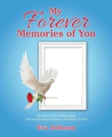 Image for My Forever Memories of You : The Story of Our Relationship- Discovering Eternal Hope in the Midst of Grief