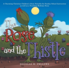 Image for The Rose and the Thistle : A Charming Christian Children's Story Suitable for Sunday School Instruction as Well as a Touching Bedtime Story
